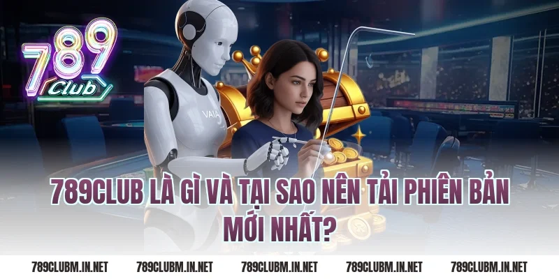 789Club Là Gì Và Tại Sao Nên Tải Phiên Bản Mới Nhất?