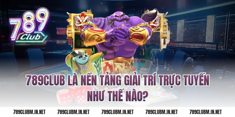 789Club Là Nền Tảng Giải Trí Trực Tuyến Như Thế Nào?