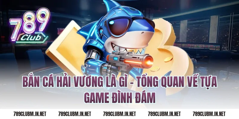 Bắn Cá Hải Vương Là Gì – Tổng Quan Về Tựa Game Đình Đám