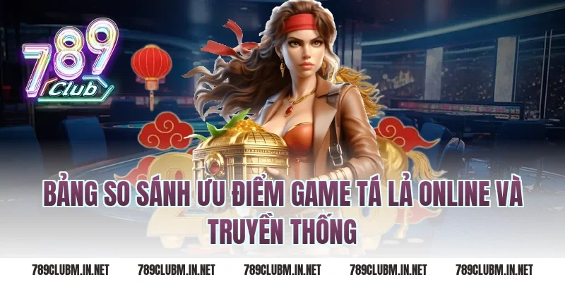 Bảng so sánh ưu điểm game tá lả online và truyền thống