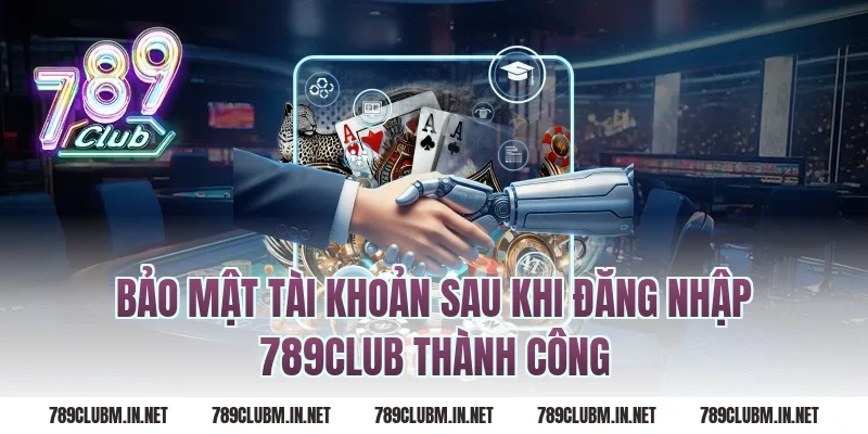 Bảo Mật Tài Khoản Sau Khi Đăng Nhập 789Club Thành Công