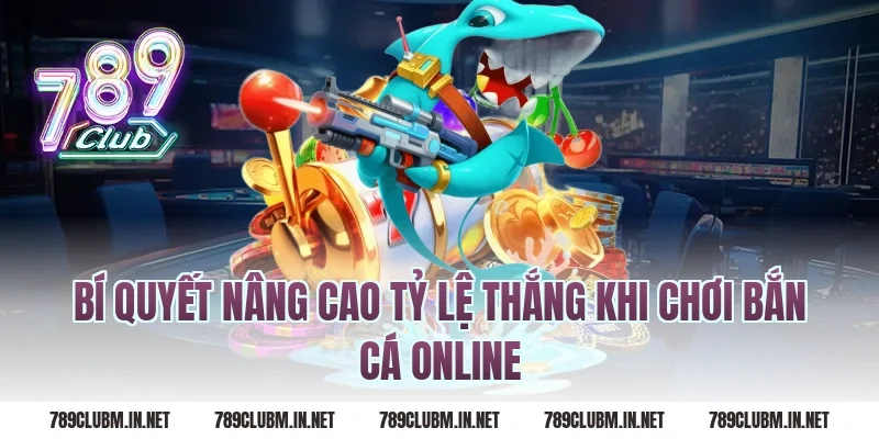 Bí quyết nâng cao tỷ lệ thắng khi chơi bắn cá online