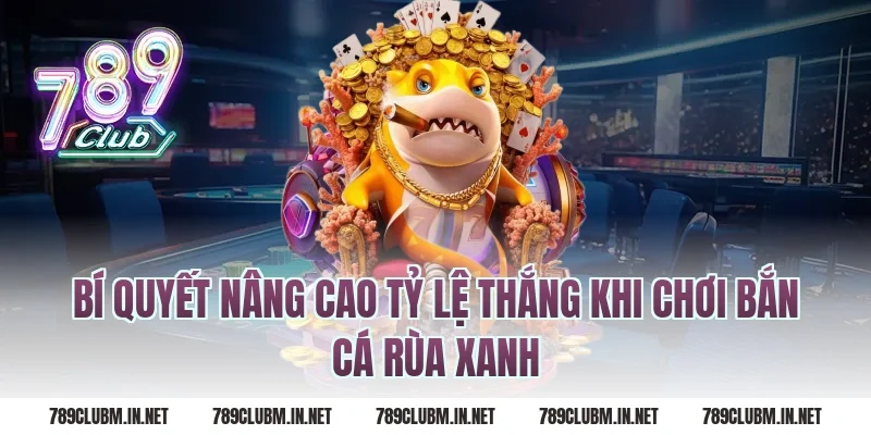 Bí quyết nâng cao tỷ lệ thắng khi chơi bắn cá rùa xanh