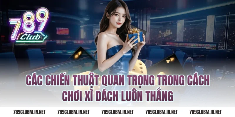 Các chiến thuật quan trọng trong cách chơi xì dách luôn thắng