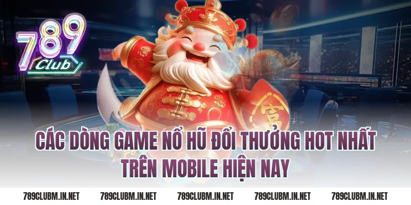 Các Dòng Game Nổ Hũ Đổi Thưởng Hot Nhất Trên Mobile Hiện Nay