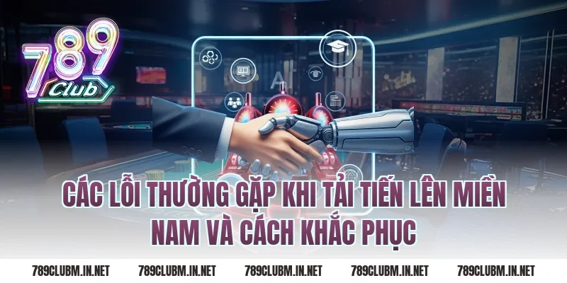 Các lỗi thường gặp khi tải tiến lên miền nam và cách khắc phục