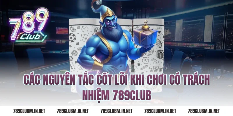 Các Nguyên Tắc Cốt Lõi Khi Chơi Có Trách Nhiệm 789Club