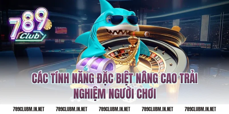 Các Tính Năng Đặc Biệt Nâng Cao Trải Nghiệm Người Chơi