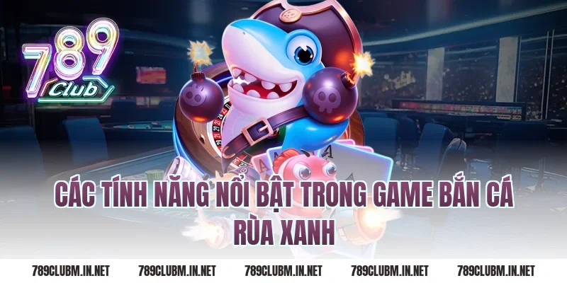 Các tính năng nổi bật trong game bắn cá rùa xanh