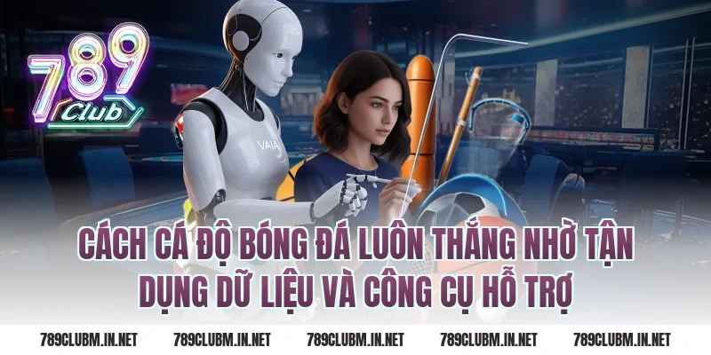 Cách cá độ bóng đá luôn thắng nhờ tận dụng dữ liệu và công cụ hỗ trợ