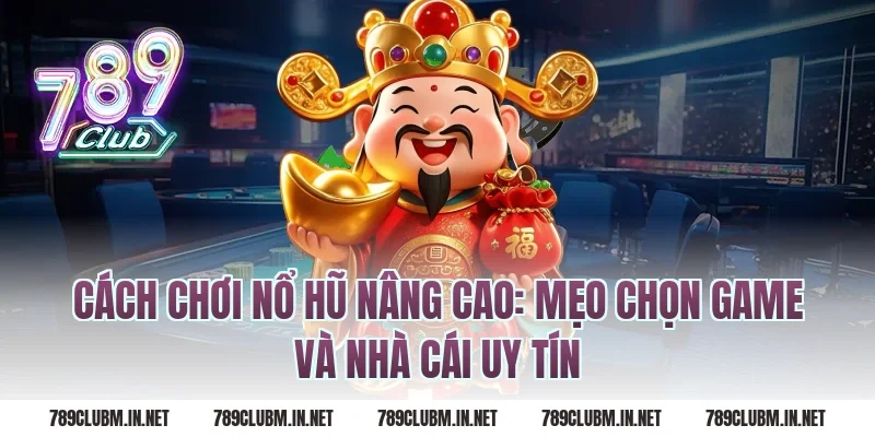 Cách chơi nổ hũ nâng cao: Mẹo chọn game và nhà cái uy tín