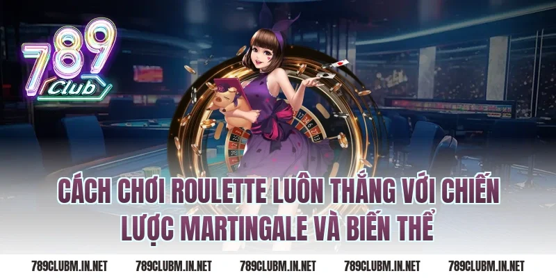 Cách Chơi Roulette Luôn Thắng Với Chiến Lược Martingale Và Biến Thể