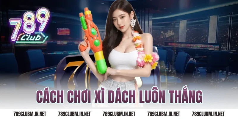 cách chơi xì dách luôn thắng