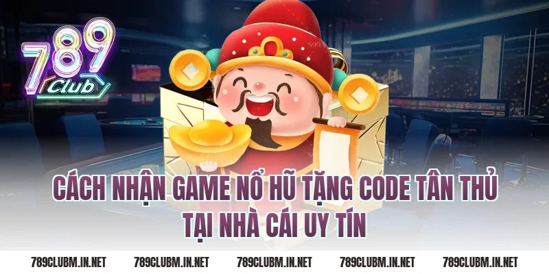 Cách nhận game nổ hũ tặng code tân thủ tại nhà cái uy tín