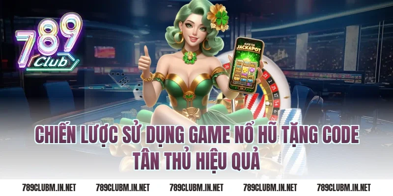 Chiến lược sử dụng game nổ hũ tặng code tân thủ hiệu quả