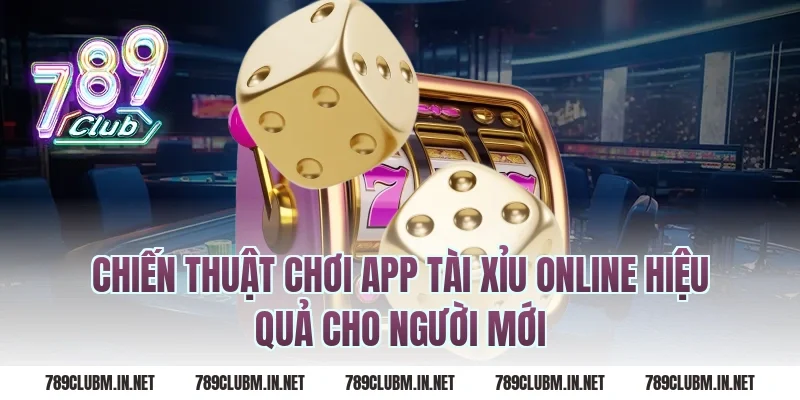 Chiến Thuật Chơi App Tài Xỉu Online Hiệu Quả Cho Người Mới
