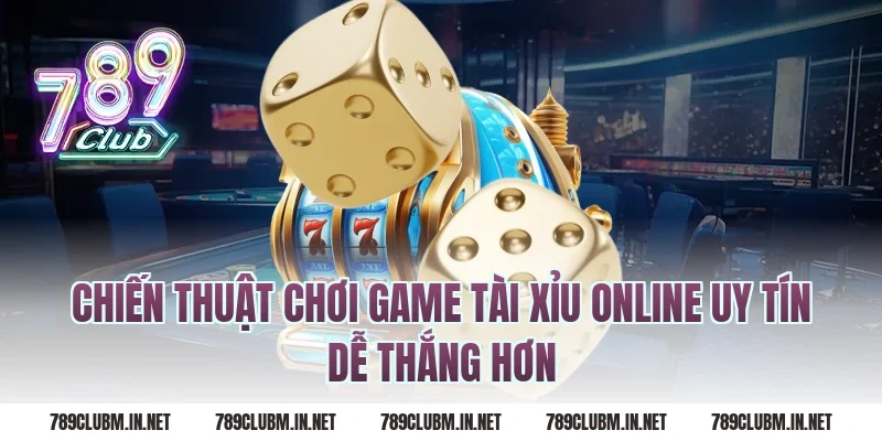 Chiến Thuật Chơi Game Tài Xỉu Online Uy Tín Dễ Thắng Hơn