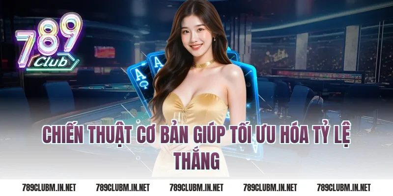 Chiến Thuật Cơ Bản Giúp Tối Ưu Hóa Tỷ Lệ Thắng
