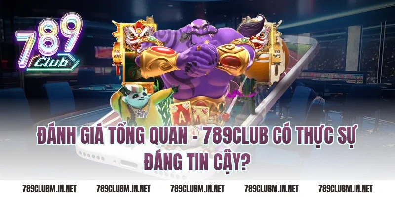 Đánh Giá Tổng Quan – 789Club Có Thực Sự Đáng Tin Cậy?
