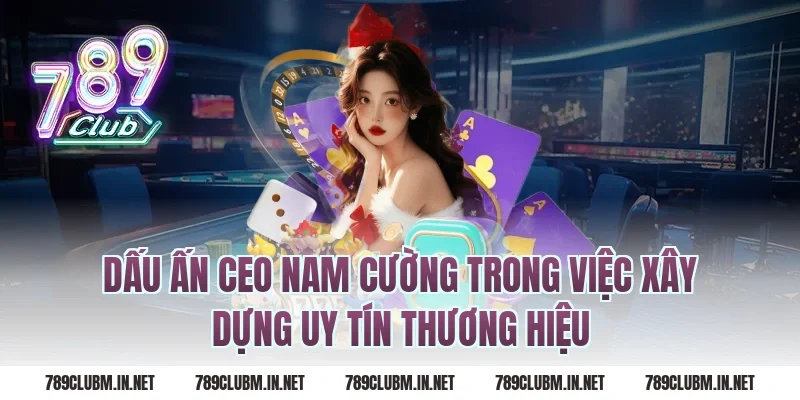 Dấu Ấn CEO Nam Cường Trong Việc Xây Dựng Uy Tín Thương Hiệu