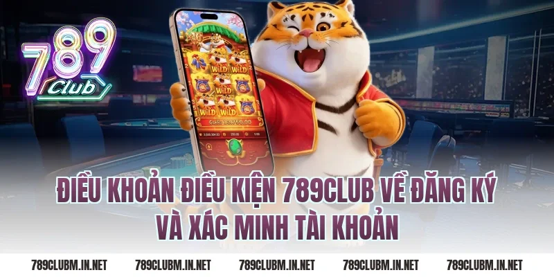 Điều Khoản Điều Kiện 789Club Về Đăng Ký Và Xác Minh Tài Khoản