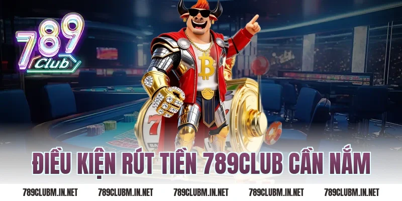 Điều kiện Rút Tiền 789Club cần nắm