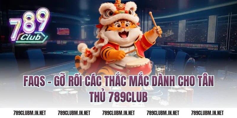 FAQs - Gỡ rối các thắc mắc dành cho tân thủ 789CLUB