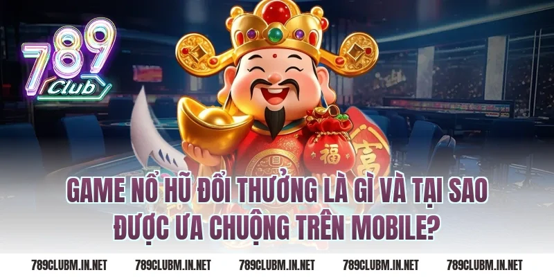 Game Nổ Hũ Đổi Thưởng Là Gì Và Tại Sao Được Ưa Chuộng Trên Mobile?