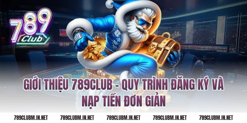 Giới Thiệu 789Club – Quy Trình Đăng Ký Và Nạp Tiền Đơn Giản