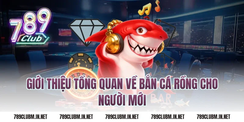 Giới thiệu tổng quan về bắn cá rồng cho người mới