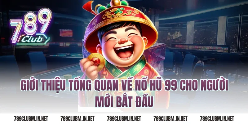 Giới thiệu tổng quan về nổ hũ 99 cho người mới bắt đầu