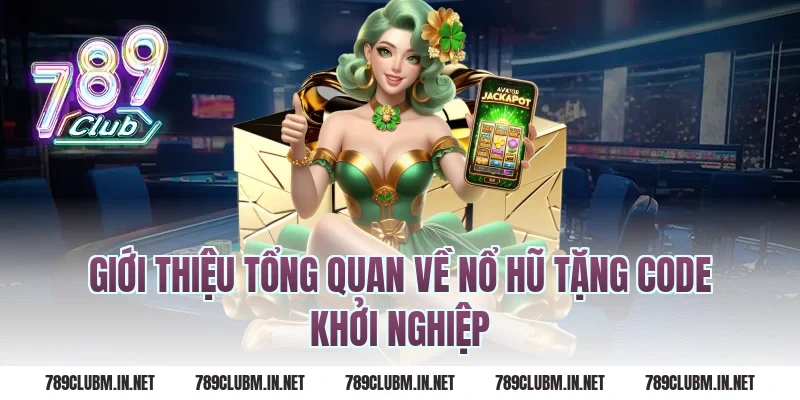 Giới thiệu tổng quan về nổ hũ tặng code khởi nghiệp