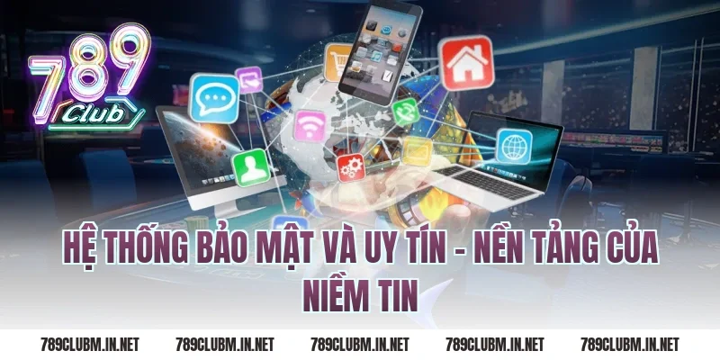 Hệ Thống Bảo Mật Và Uy Tín – Nền Tảng Của Niềm Tin