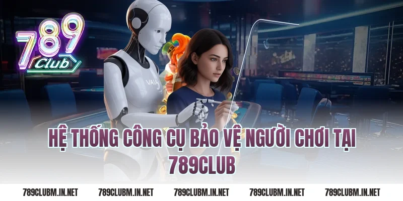 Hệ Thống Công Cụ Bảo Vệ Người Chơi Tại 789Club