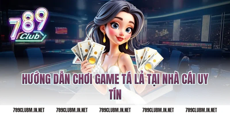 Hướng dẫn chơi game tá lả tại nhà cái uy tín