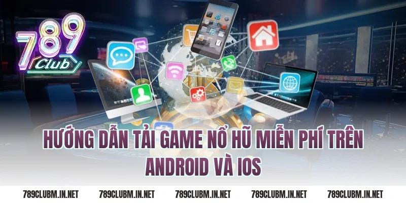 Hướng Dẫn Tải Game Nổ Hũ Miễn Phí Trên Android Và iOS