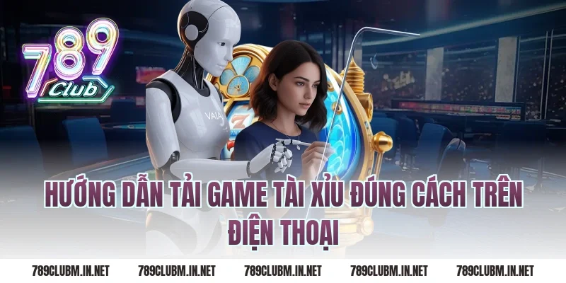 Hướng Dẫn Tải Game Tài Xỉu Đúng Cách Trên Điện Thoại