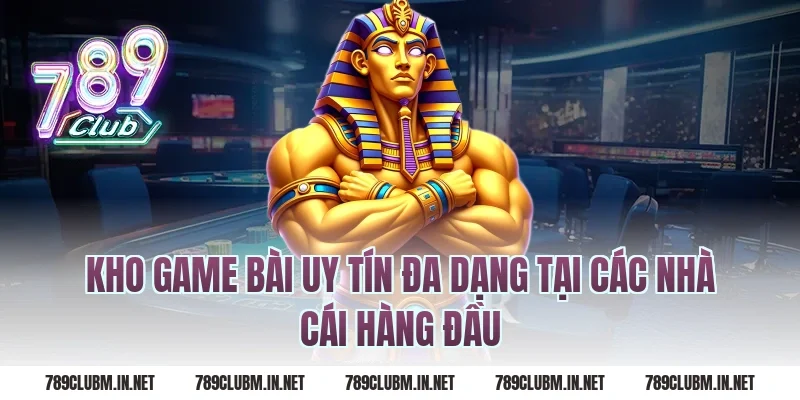 Kho game bài uy tín đa dạng tại các nhà cái hàng đầu