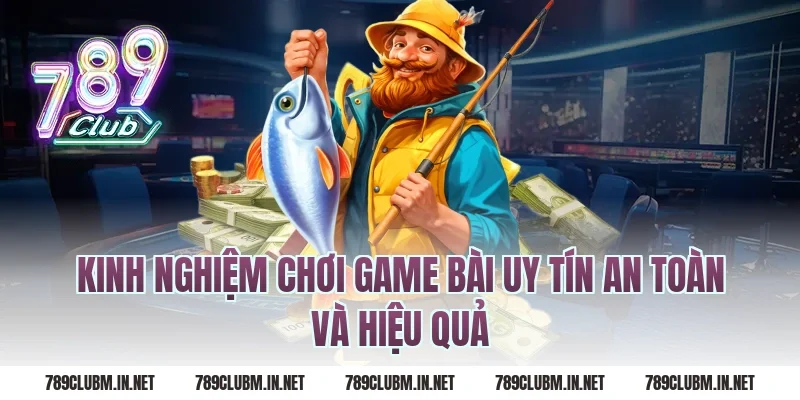 Kinh nghiệm chơi game bài uy tín an toàn và hiệu quả