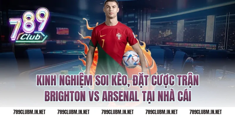 Kinh nghiệm soi kèo, đặt cược trận brighton vs arsenal tại nhà cái