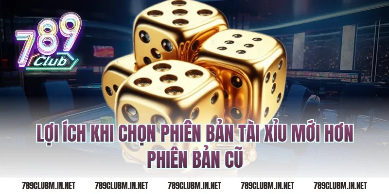 Lợi Ích Khi Chọn Phiên Bản Tài Xỉu Mới Hơn Phiên Bản Cũ