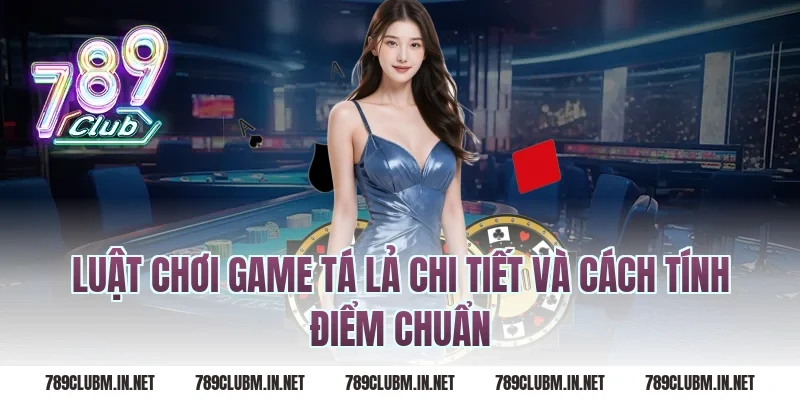 Luật chơi game tá lả chi tiết và cách tính điểm chuẩn
