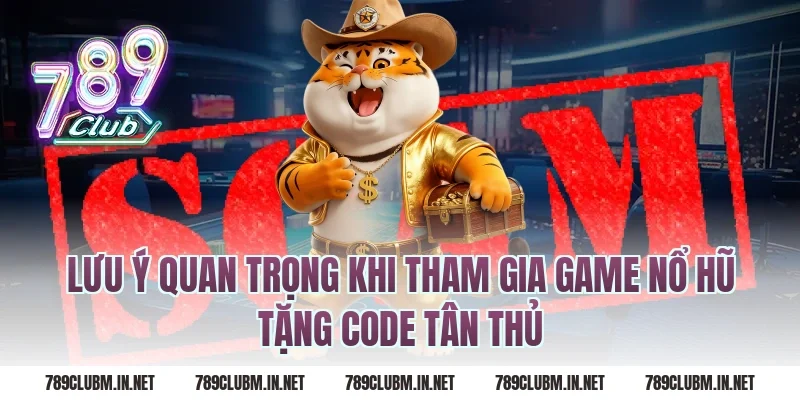 Lưu ý quan trọng khi tham gia game nổ hũ tặng code tân thủ
