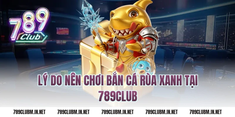 Lý do nên chơi bắn cá rùa xanh tại 789club