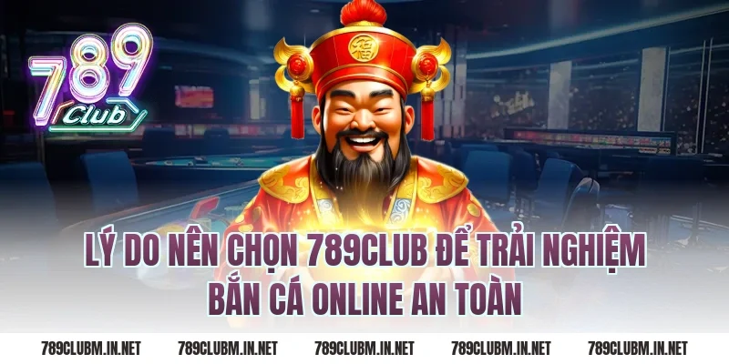 Lý do nên chọn 789club để trải nghiệm bắn cá online an toàn