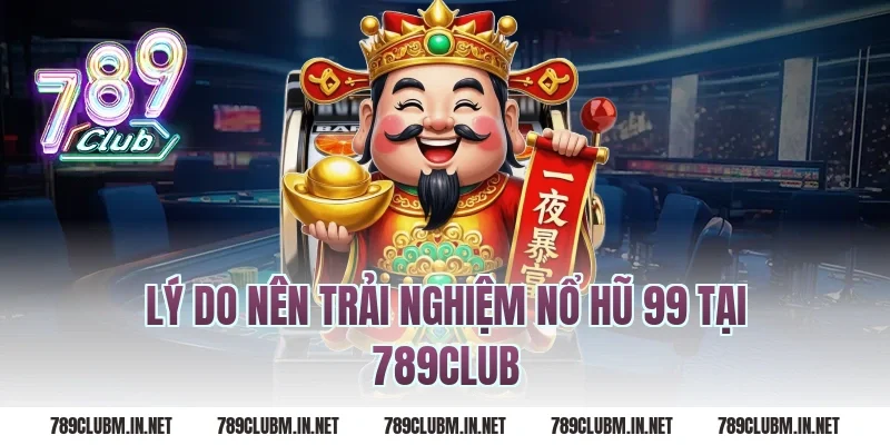 Lý do nên trải nghiệm nổ hũ 99 tại 789club