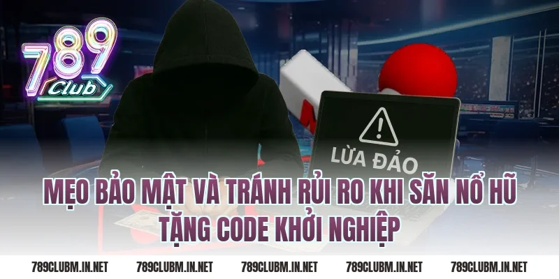 Mẹo bảo mật và tránh rủi ro khi săn nổ hũ tặng code khởi nghiệp