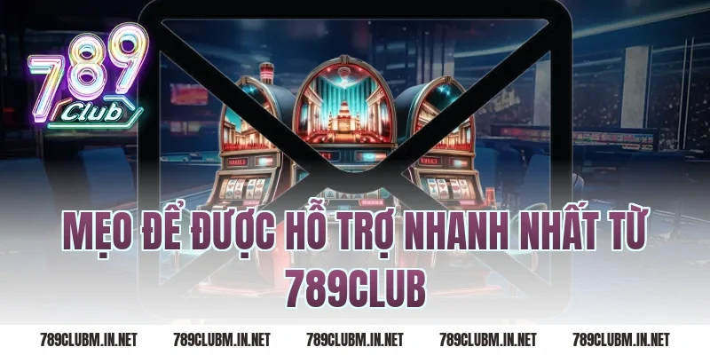 Mẹo Để Được Hỗ Trợ Nhanh Nhất Từ 789Club