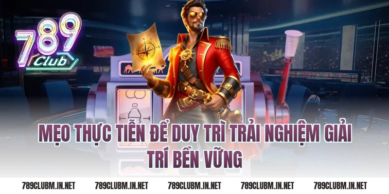 Mẹo Thực Tiễn Để Duy Trì Trải Nghiệm Giải Trí Bền Vững