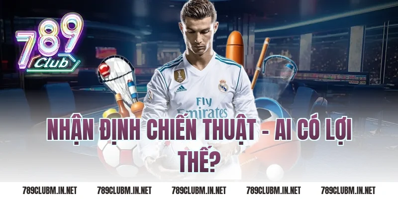 Nhận Định Chiến Thuật – Ai Có Lợi Thế?